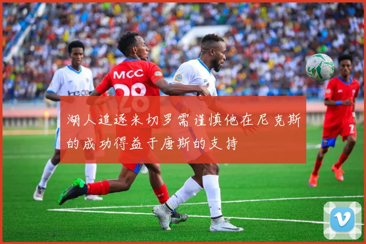 湖人追逐米切罗需谨慎他在尼克斯的成功得益于唐斯的支持