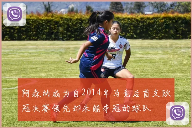 阿森纳成为自2014年马竞后首支欧冠决赛领先却未能夺冠的球队