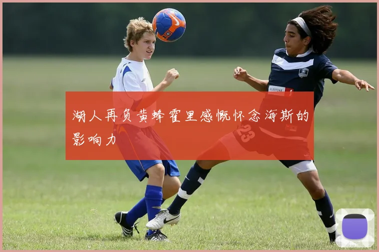 湖人再负黄蜂霍里感慨怀念海斯的影响力