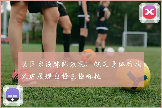 戈贝尔谈球队表现：缺乏身体对抗文班展现出强烈侵略性