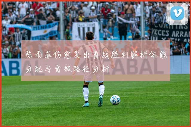 陈雨菲伤愈复出首战胜利解析体能分配与晋级路径分析