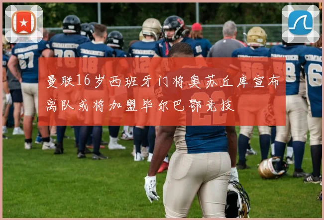 曼联16岁西班牙门将奥苏丘库宣布离队或将加盟毕尔巴鄂竞技