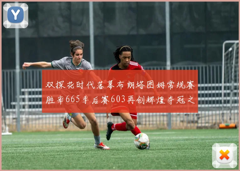 双探花时代落幕布朗塔图姆常规赛胜率665季后赛603再创辉煌夺冠之路